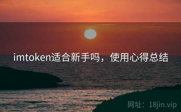 imtoken适合新手吗，使用心得总结